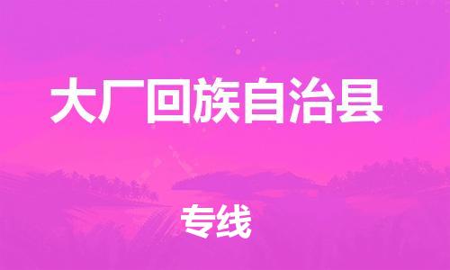 昆山到大厂县物流公司-昆山到大厂县物流专线-昆山直达大厂县货运