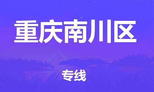 上海到重庆南川区货运公司-物流专线怎么收费「准时达到」
